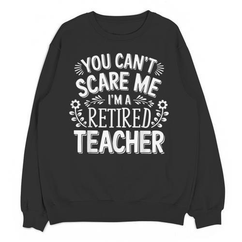 You Can't Scare Me I'm A Retired Teacher Ex-Teacher Teaching Unisex Sweatshirt - teacherstshirts.com CA