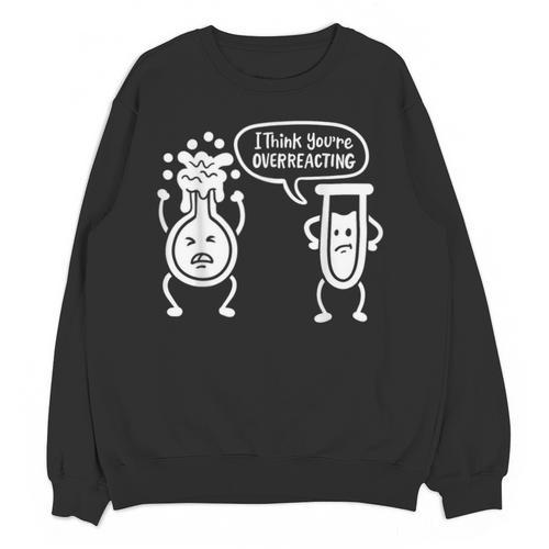 Chemistry Science Teacher I Think You'Re Overreacting Men Women Girls Kids Unisex Sweatshirt - teacherstshirts.com