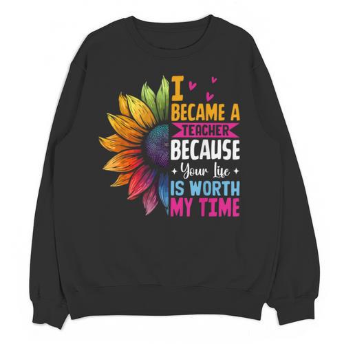 Cute I Became A Teacher Because Your Life Is Worth My Time Unisex Sweatshirt - teacherstshirts.com