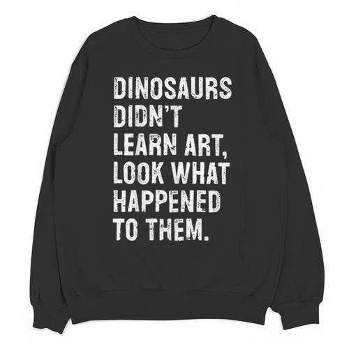 Dinosaurs Didn't Learn Art Art Teacher Unisex Sweatshirt - teacherstshirts.com