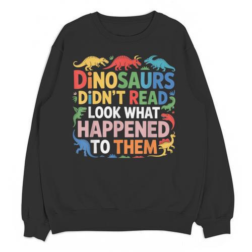 Dinosaurs Didnt Read Look What Happened To Them Cute Teacher Unisex Sweatshirt - teacherstshirts.com CA