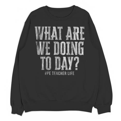What Are We Doing Today PE Teacher Life Funny Men Women Kids Unisex Sweatshirt - teacherstshirts.com