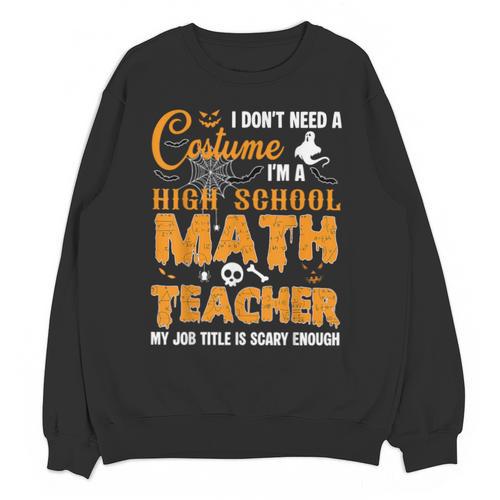 Don't Need Costume I'm A High School Math Teacher Halloween Unisex Sweatshirt - teacherstshirts.com AU