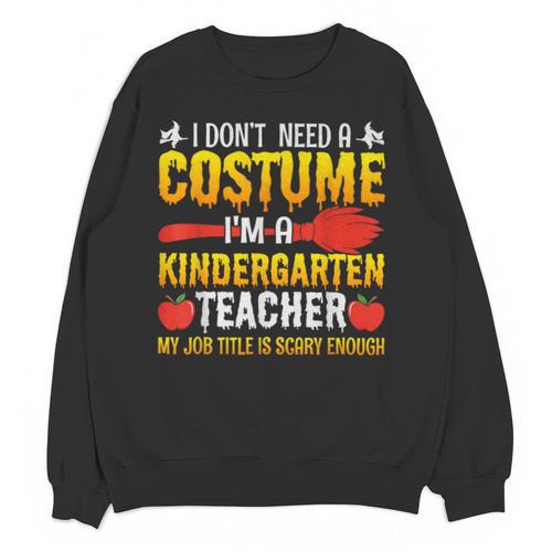 I Don't Need A Costume I'm A Kindergarten Teacher Halloween Unisex Sweatshirt - teacherstshirts.com AU