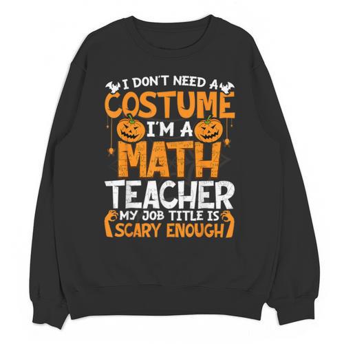 I Don't Need A Costume I'm Math Teacher Costume Halloween Unisex Sweatshirt - teacherstshirts.com AU