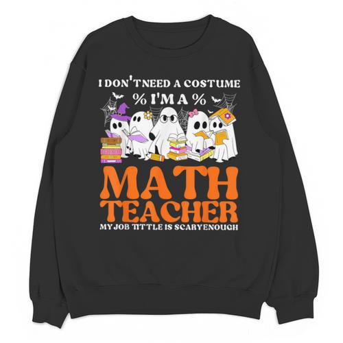 I Don't Need A Costume I'm A Math Teacher Halloween Women Unisex Sweatshirt - teacherstshirts.com AU