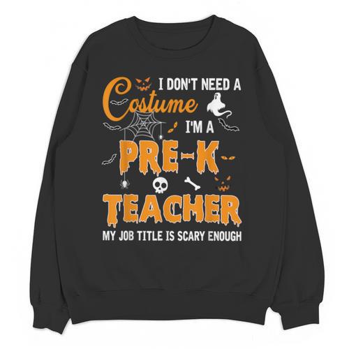 I Don't Need A Costume I'm A Pre-K Teacher Halloween Men Women Unisex Sweatshirt - teacherstshirts.com DE