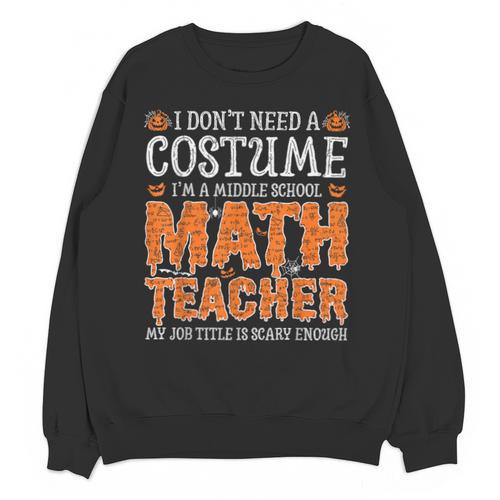 I Don’t Need a Costume Middle School Math Teacher Halloween Unisex Sweatshirt - teacherstshirts.com