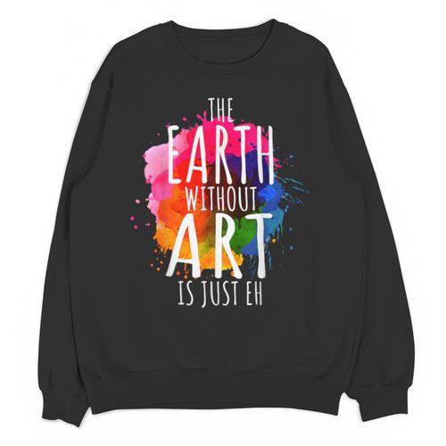 Earth Without Art Is Just Eh Painting Artist Pun Art Teacher Unisex Sweatshirt - teacherstshirts.com AU