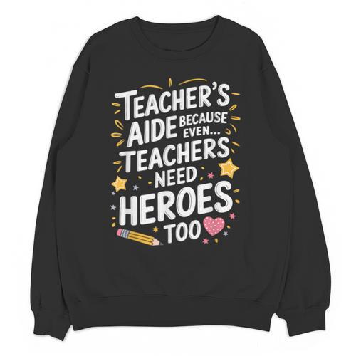 Educators Teacher's Aide Because Even Teachers Need Heroes Unisex Sweatshirt - teacherstshirts.com UK