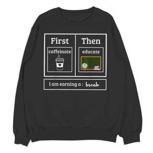 First Caffeinate Then Educate I Am Earning A Break Teacher Unisex Sweatshirt - teacherstshirts.com AU