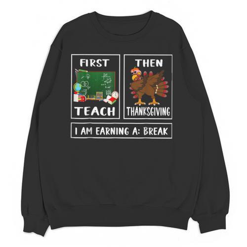 First Teach Then Thanksgiving I'm Earning A Break Teacher Unisex Sweatshirt - teacherstshirts.com AU