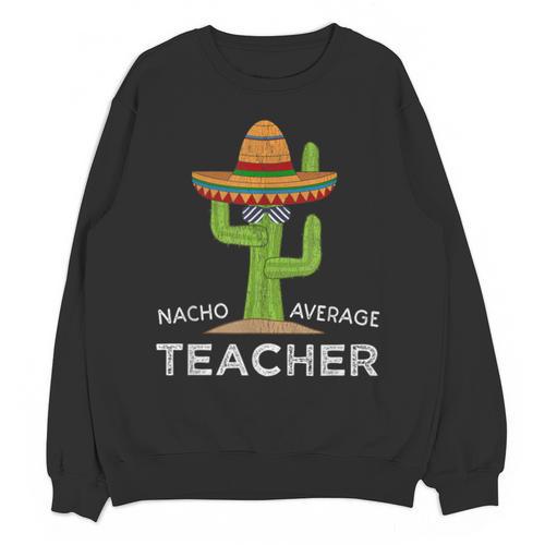 Fun Teacher Appreciation Humor Nacho Average Teacher Unisex Sweatshirt - teacherstshirts.com UK