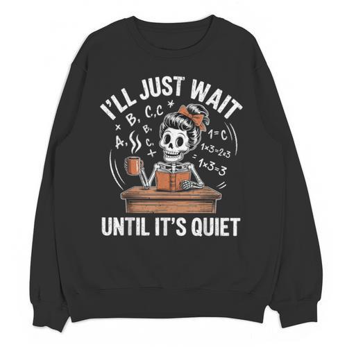 I’Ll Just Wait Until It’s Quiet Skeleton Teacher Unisex Sweatshirt - teacherstshirts.com