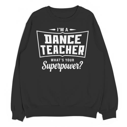 I'm A Dance Teacher What's Your Superpower Unisex Sweatshirt - teacherstshirts.com UK