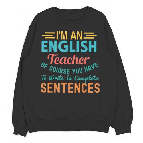 I'm An English Teacher Of Course You Have To Write Unisex Sweatshirt - teacherstshirts.com