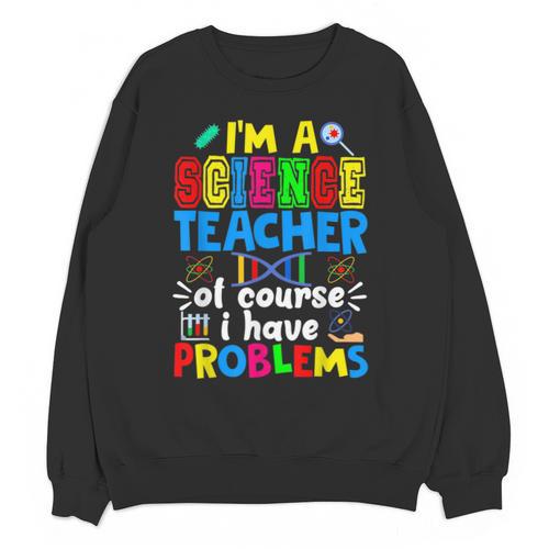 I'm Science Teacher Of Course I Have Problems Back To School Men Women Unisex Sweatshirt - teacherstshirts.com CA