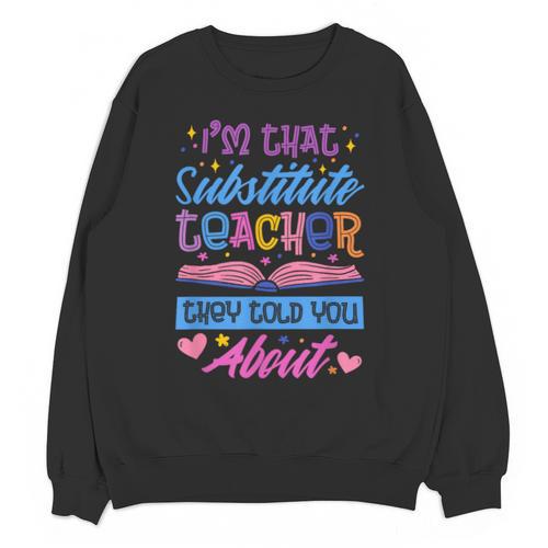 I'M That Substitute Teacher They Told Substitute Teacher Unisex Sweatshirt - teacherstshirts.com UK