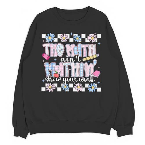 The Math Aint Mathin Meme Show Your Work Floral Math Teacher Unisex Sweatshirt - teacherstshirts.com