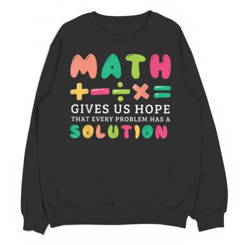 Math Gives Us Hope That Every Problem Has A Solution Teacher For Men Women Girls Kids Unisex Sweatshirt - teacherstshirts.com AU