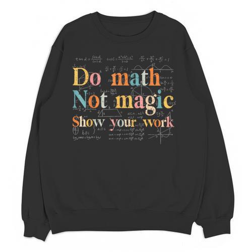 Do Math Not Magic Show Your Work Maths Teacher Student Unisex Sweatshirt - teacherstshirts.com AU
