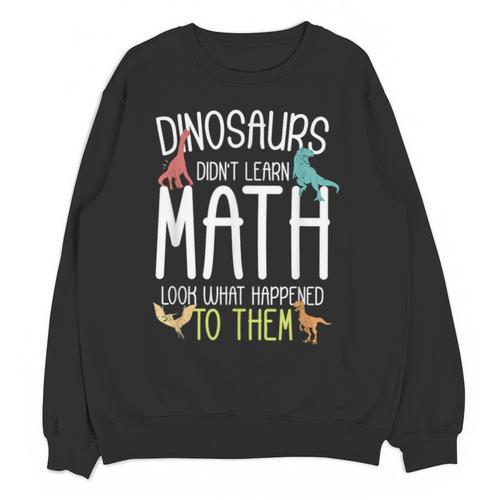 Math Teacher Dinosaurs Didn't Learn Math Mathematics Unisex Sweatshirt - teacherstshirts.com