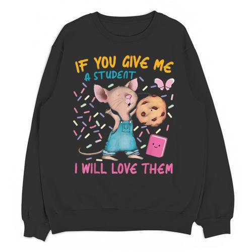 Mouse Teacher If You Give Me A Student I Will Love Them Unisex Sweatshirt - teacherstshirts.com