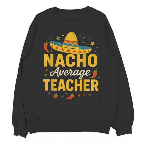 Nacho Average Teacher Cinco De Mayo Teacher Fiesta Unisex Sweatshirt - teacherstshirts.com UK