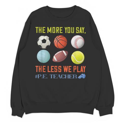 PE Teacher The More You Say Physical Education Teacher Unisex Sweatshirt - teacherstshirts.com CA
