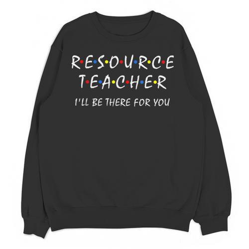 Resource Teacher I'Ll Be There For You Resource Squad Team Unisex Sweatshirt - teacherstshirts.com