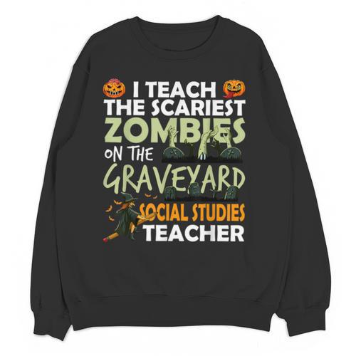 Social Studies Teacher Teach Scariest Zombies On Graveyard For Men Women Unisex Sweatshirt - teacherstshirts.com AU