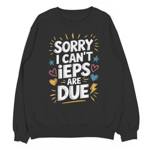 Sorry I Can'T Ieps Are Due Cute Elementary Teacher Iep Sped Unisex Sweatshirt - teacherstshirts.com