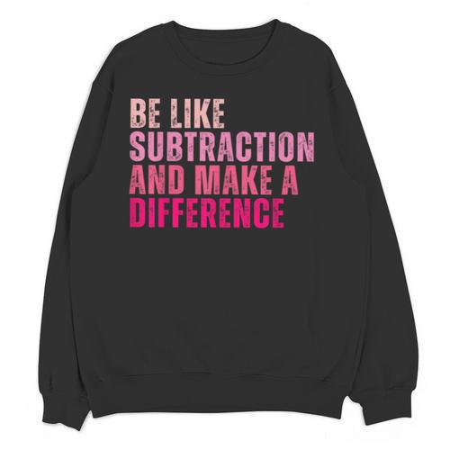 Be Like Subtraction And Make A Difference Math Teacher Unisex Sweatshirt - teacherstshirts.com