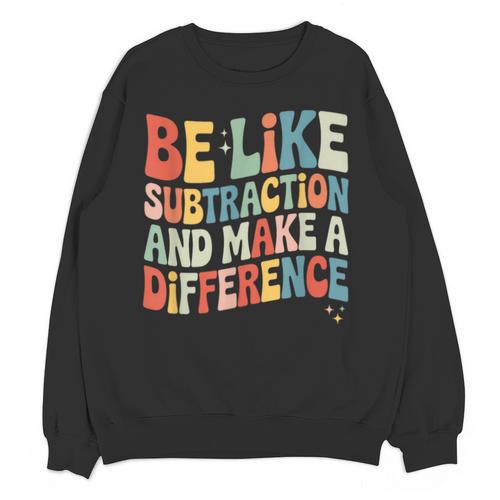 Be Like Subtraction And Make A Difference Math Teacher Women Unisex Sweatshirt - teacherstshirts.com