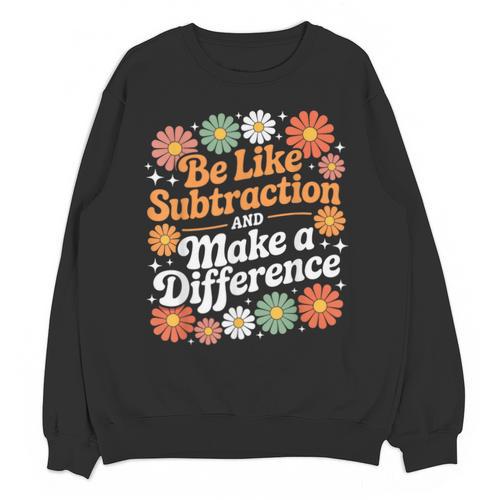 Be Like Subtraction Make A Difference Teacher Student Math Unisex Sweatshirt - teacherstshirts.com