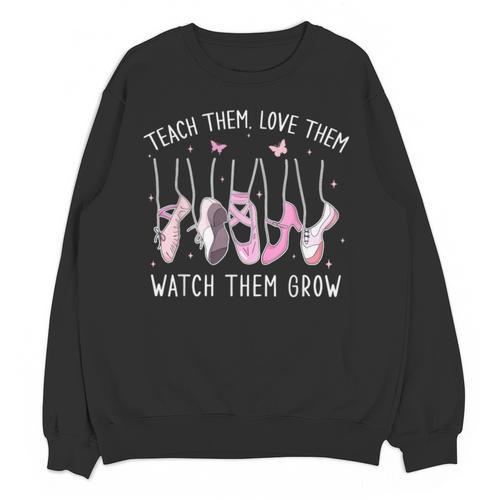 Teach Them Love Them Watch Them Grow Ballet Dance Teacher Unisex Sweatshirt - teacherstshirts.com AU