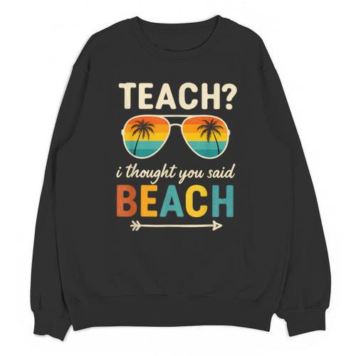 Teach I Thought You Said Beach Teacher Summer Vacation Unisex Sweatshirt - teacherstshirts.com DE