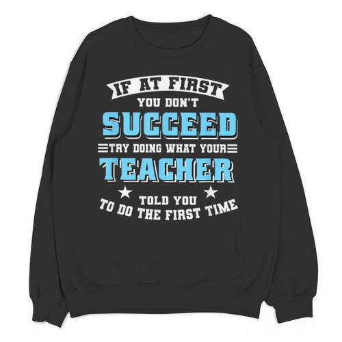 Teacher If At First You Don't Succeed Try Doing What Your Unisex Sweatshirt - teacherstshirts.com