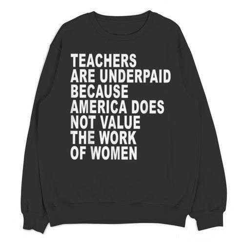 Teachers Are Underpaid Because America Does Not Value Men Women Unisex Sweatshirt - teacherstshirts.com