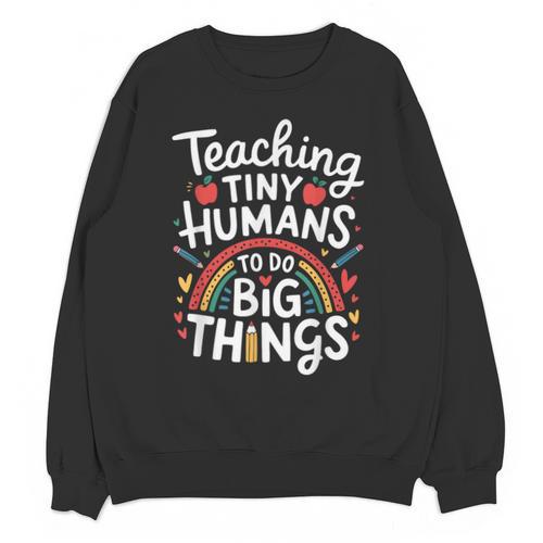 Teaching Tiny Humans Big Things I Teacher Unisex Sweatshirt - teacherstshirts.com