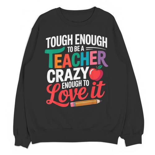 Tough Enough To Be A Teacher Crazy Enough To Love It Unisex Sweatshirt - teacherstshirts.com