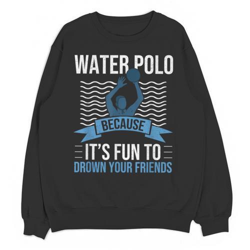 Water Polo Because It's Fun To Drown Your Friends Waterpolo Unisex Sweatshirt - Bostonterriersmerch.com