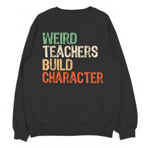 Weird Teachers Build Character Teacher Appreciation Week Day Unisex Sweatshirt - teacherstshirts.com AU