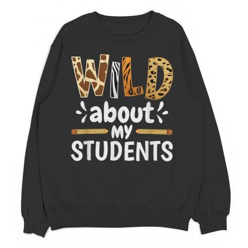 Wild About My Students School Teachers And Students Unisex Sweatshirt - teacherstshirts.com AU