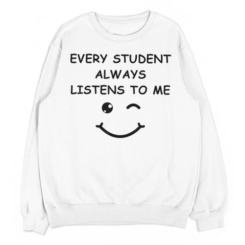 Every Student Always Listens To Me Teacher Lie Party Unisex Sweatshirt - teacherstshirts.com