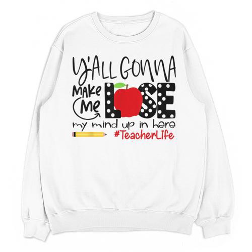 Y'All Gonna Make Me Lose My Mind Up Here Teacher Unisex Sweatshirt - teacherstshirts.com