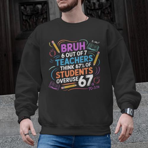 6 Out Of 7 Teachers Think 67 Of Students Overuse 67 Meme Men Graphic Sweatshirt - teacherstshirts.com