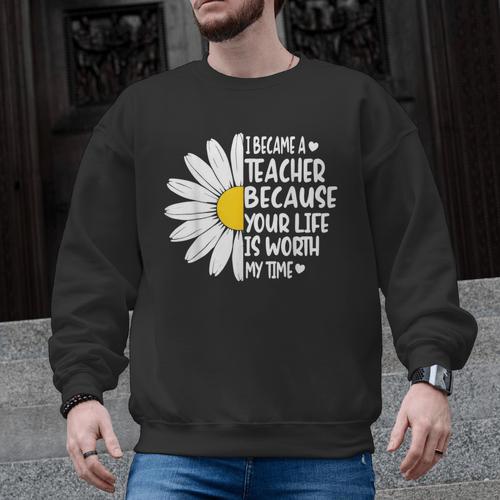 i Became a Teacher Because Your Life Is Worth My Time Men Graphic Sweatshirt - teacherstshirts.com AU
