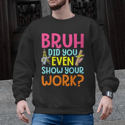 Bruh Did You Even Show Your Work Humorous Math Teacher Men Graphic Sweatshirt - teacherstshirts.com