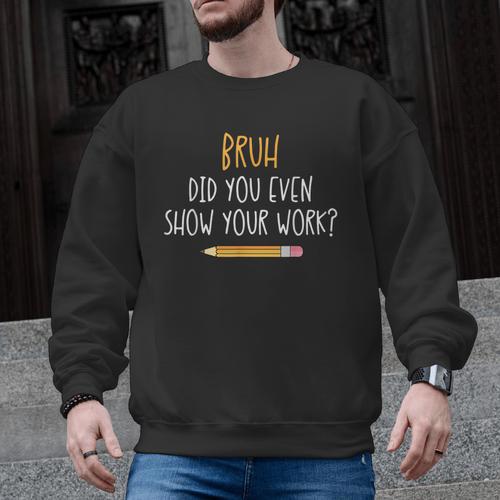 Bruh Did You Even Show Your Work Math Teacher Men Graphic Sweatshirt - teacherstshirts.com